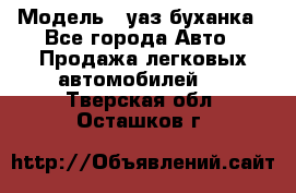  › Модель ­ уаз буханка - Все города Авто » Продажа легковых автомобилей   . Тверская обл.,Осташков г.